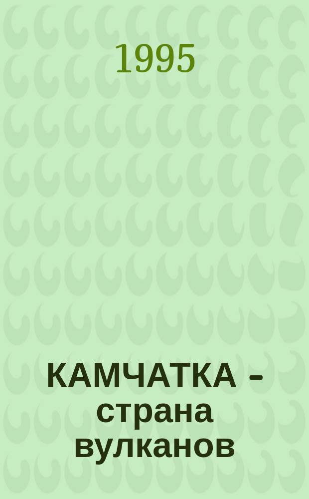 КАМЧАТКА - страна вулканов = Kamchatka - the Land of volcanoes : Фотоальбом