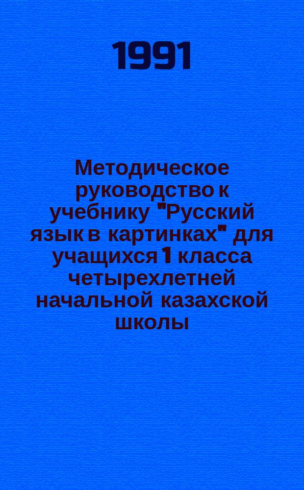 Методическое руководство к учебнику "Русский язык в картинках" для учащихся 1 класса четырехлетней начальной казахской школы