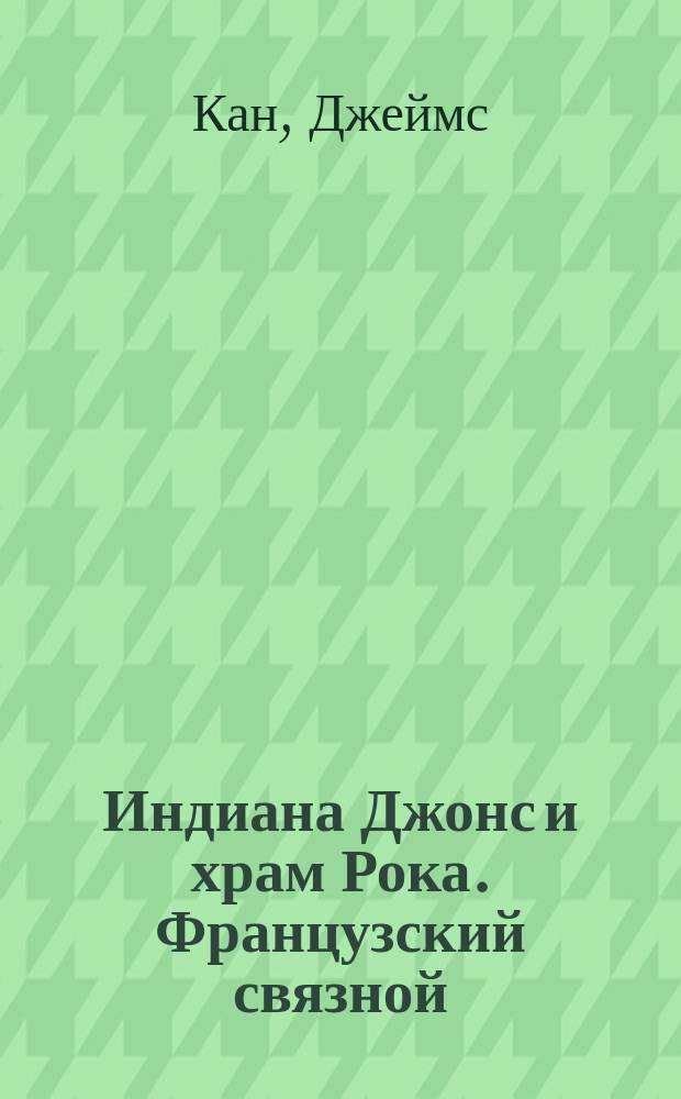 Индиана Джонс и храм Рока. Французский связной : [Пер. с англ.]