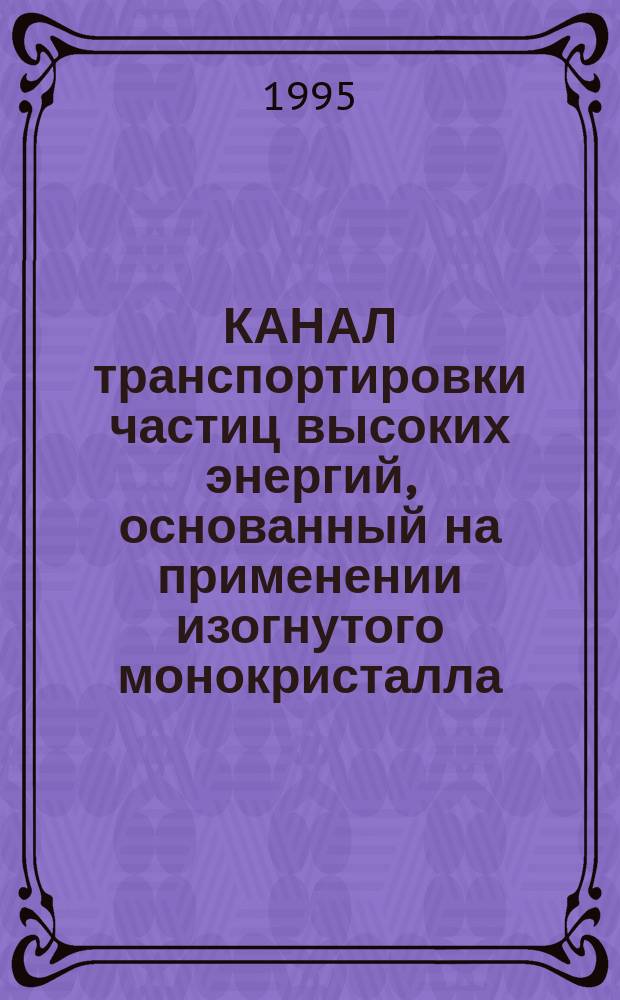 КАНАЛ транспортировки частиц высоких энергий, основанный на применении изогнутого монокристалла
