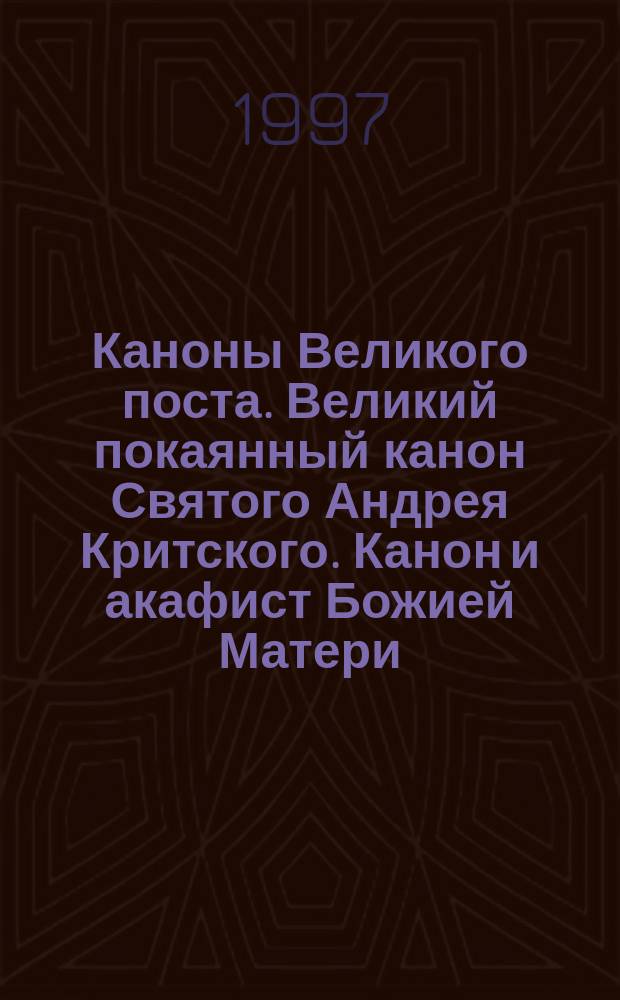 Каноны Великого поста. Великий покаянный канон Святого Андрея Критского. Канон и акафист Божией Матери. Каноны Страстной седмицы