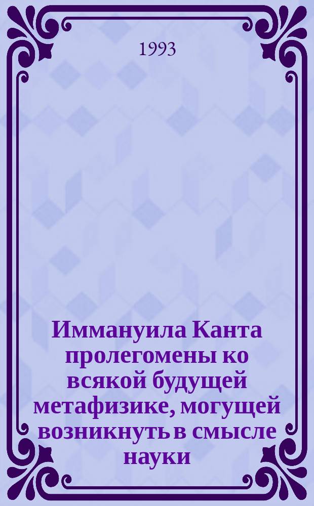 Иммануила Канта пролегомены ко всякой будущей метафизике, могущей возникнуть в смысле науки