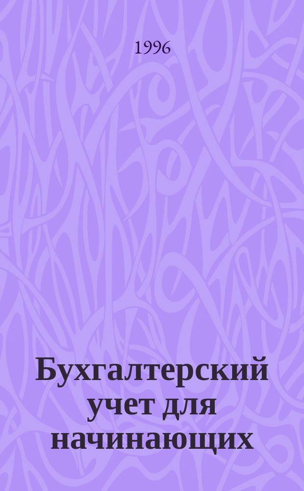 Бухгалтерский учет для начинающих : Пособие для самостоят. изучения, включающее основные норматив. док