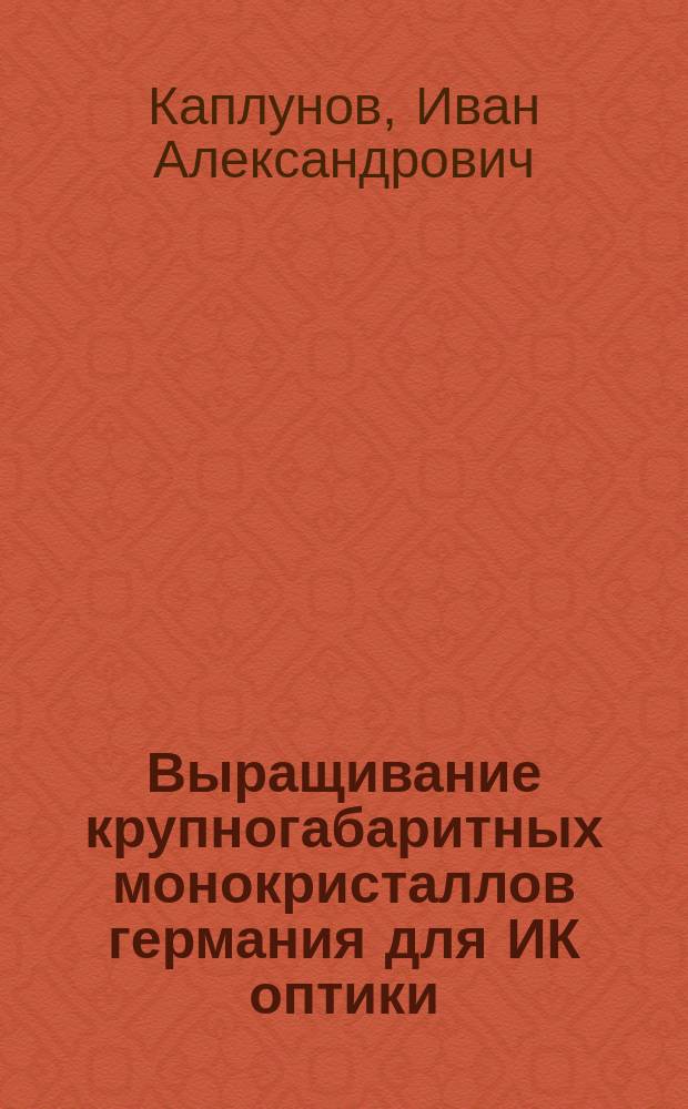 Выращивание крупногабаритных монокристаллов германия для ИК оптики : Автореф. дис. на соиск. учен. степ. к. ф.-м. н