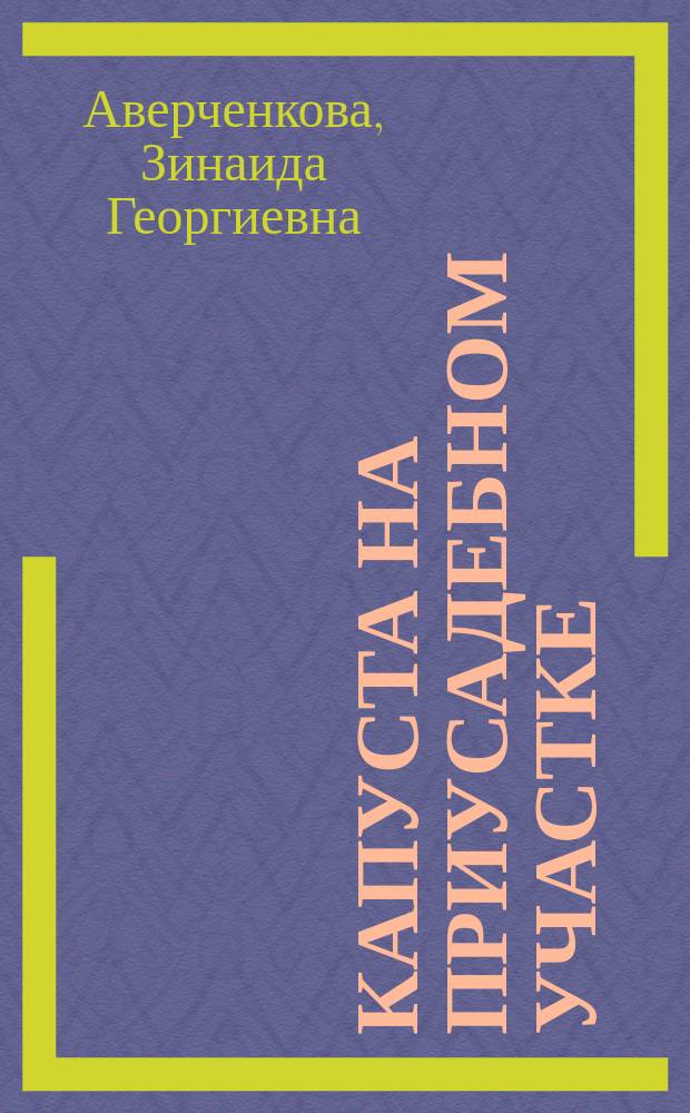 Капуста на приусадебном участке : Выращивание, перераб. и хранение, семеноводство