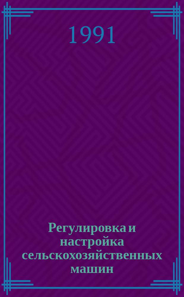 Регулировка и настройка сельскохозяйственных машин : Учеб. пособие