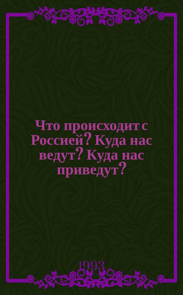 Что происходит с Россией? Куда нас ведут? Куда нас приведут? : Вопр. - ответы