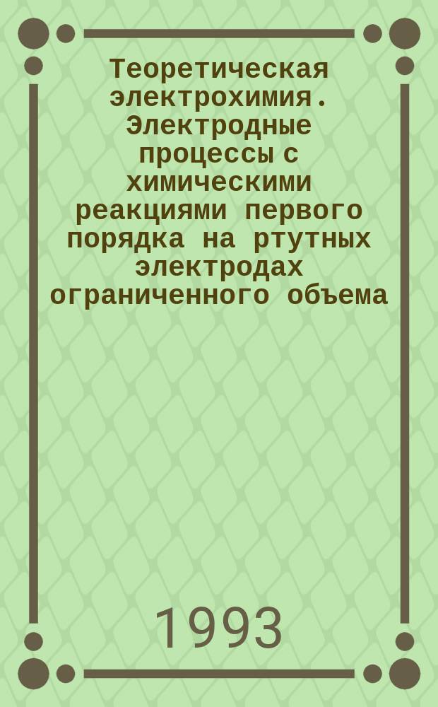 Теоретическая электрохимия. Электродные процессы с химическими реакциями первого порядка на ртутных электродах ограниченного объема : Учеб. пособие