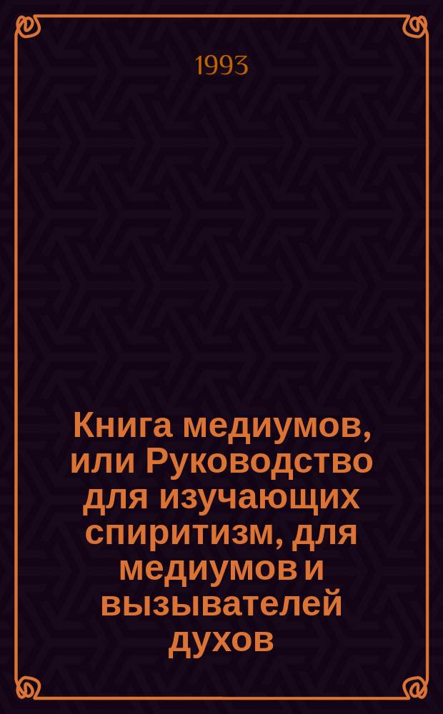 Книга медиумов, или Руководство для изучающих спиритизм, для медиумов и вызывателей духов : Пер. с фр