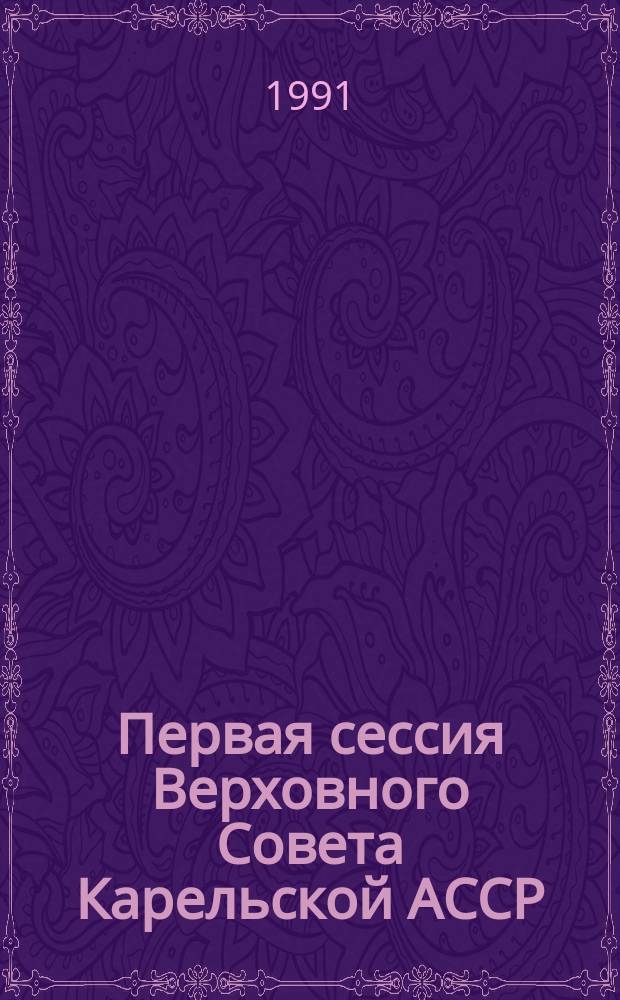 Первая сессия Верховного Совета Карельской АССР (двенадцатый созыв), 18 апреля - 7 мая 1990 г. : Стеногр. отчет