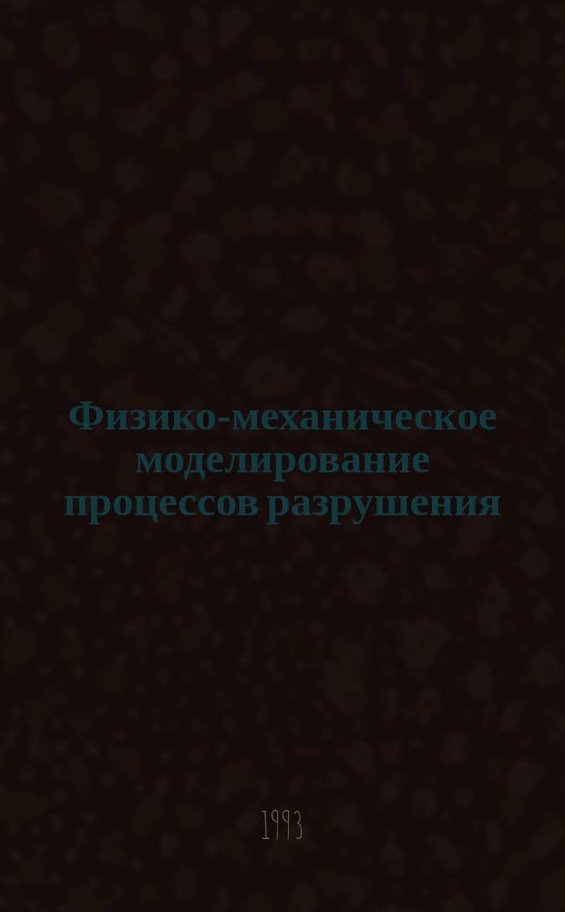 Физико-механическое моделирование процессов разрушения