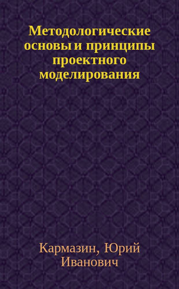 Методологические основы и принципы проектного моделирования : Учеб. пособие