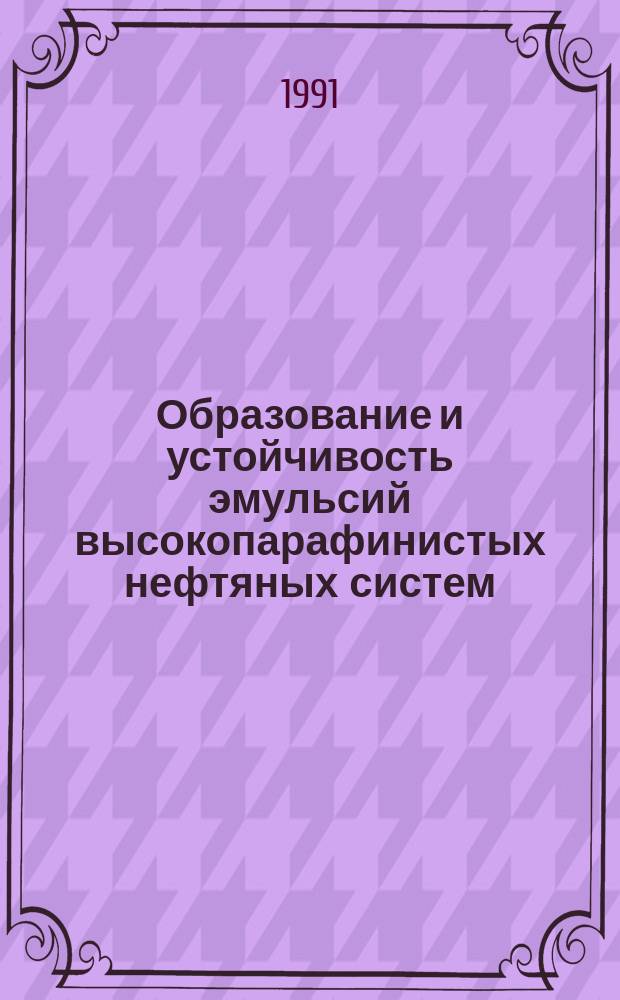 Образование и устойчивость эмульсий высокопарафинистых нефтяных систем : Докл. на заседании президиума Коми науч. центра УрО АН СССР 21.06.91