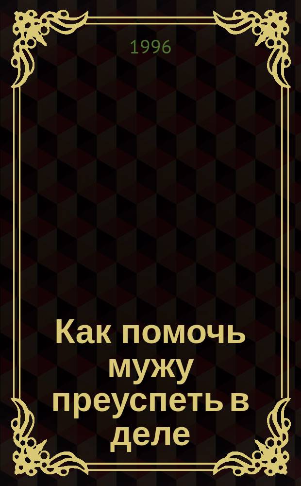 Как помочь мужу преуспеть в деле : Пер. с англ.