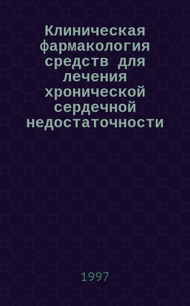 Клиническая фармакология средств для лечения хронической сердечной недостаточности : Пособие для студентов VI курса лечеб. фак