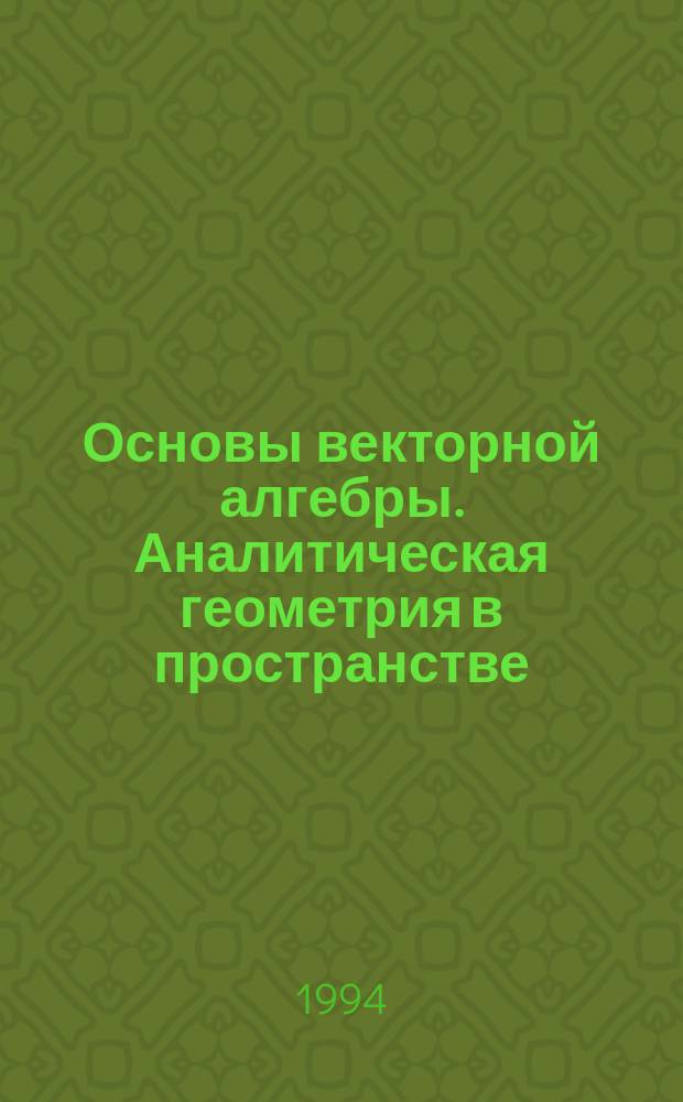 Основы векторной алгебры. Аналитическая геометрия в пространстве : Учеб.-метод. пособие