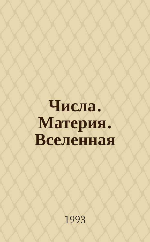 Числа. Материя. Вселенная : Науч.-попул. очерки с элементами астрал. философии и современ. передовой науки. Содержит новые сведения о тварном и нетварном