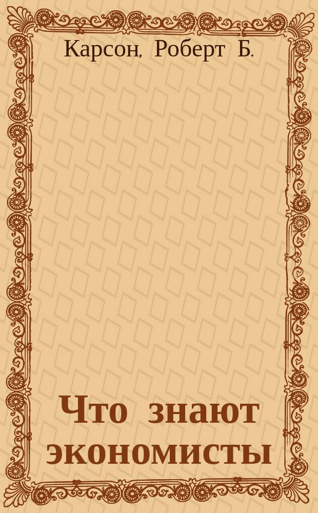 Что знают экономисты : Основы экон. политики на 1990-е годы и в перспективе : Пер. с англ.