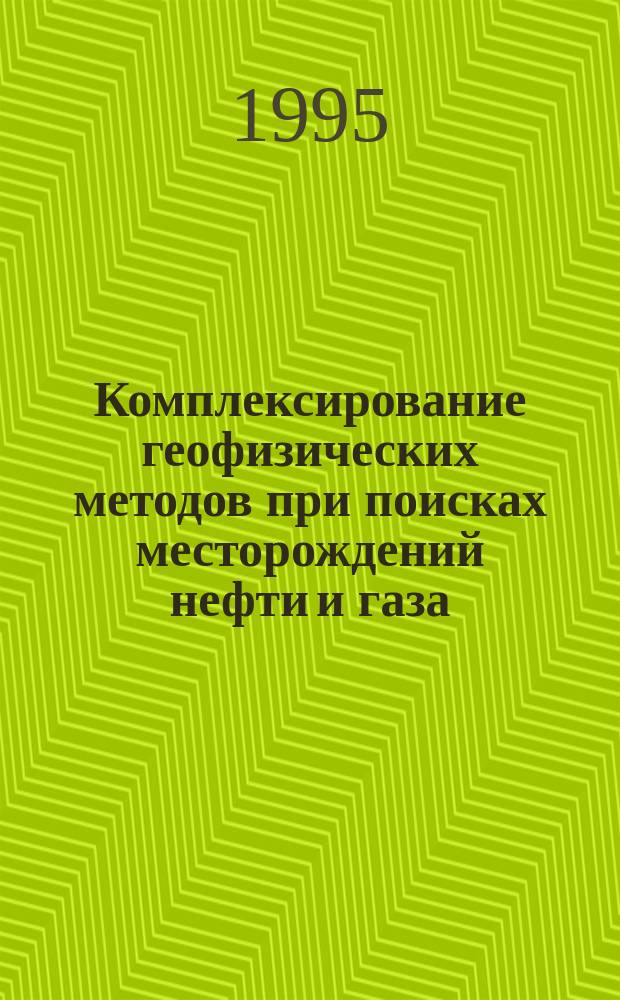 Комплексирование геофизических методов при поисках месторождений нефти и газа : Курс лекций для студентов спец. 08040 "Геофиз. методы поисков и разведки МПИ"