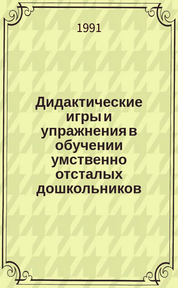 Дидактические игры и упражнения в обучении умственно отсталых дошкольников : Кн. для учителя
