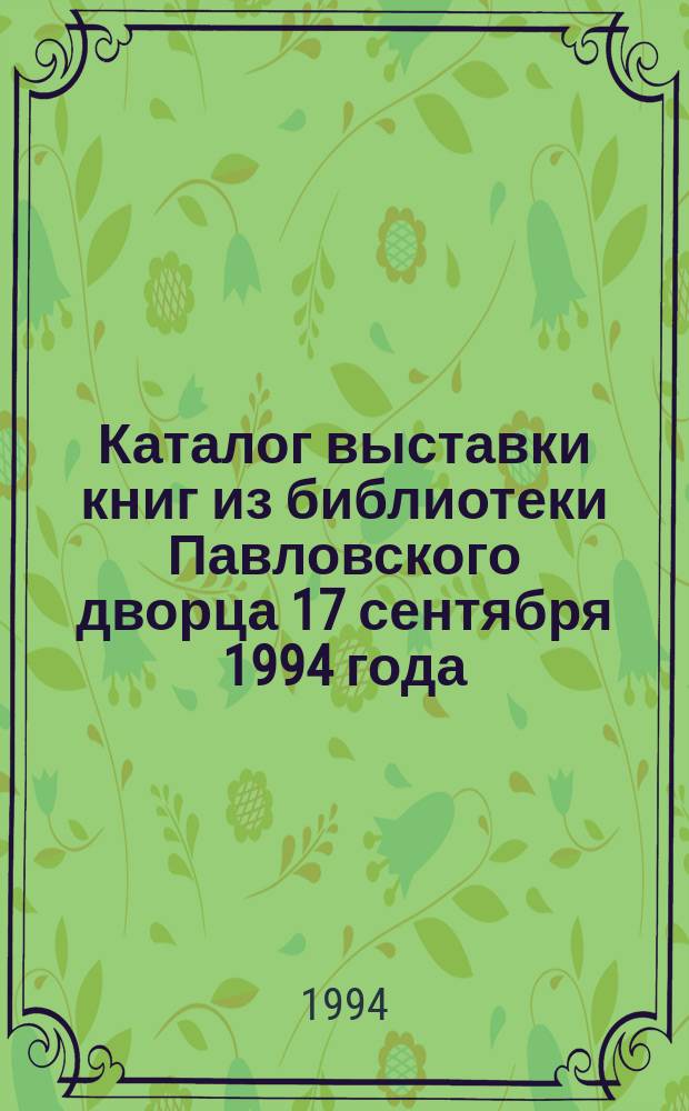 Каталог выставки книг из библиотеки Павловского дворца [17 сентября 1994 года