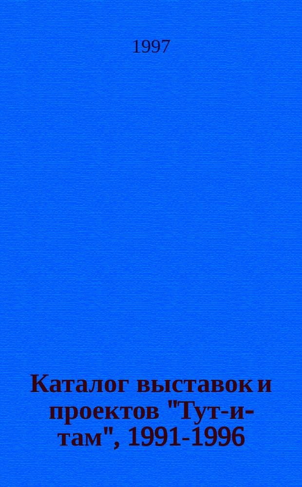 Каталог выставок и проектов "Тут-и-там", 1991-1996 = Catalog of exhibitions and projects of "Tut-i-tam", 1991-1996