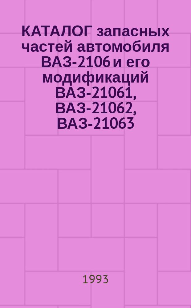 КАТАЛОГ запасных частей автомобиля ВАЗ-2106 и его модификаций ВАЗ-21061, ВАЗ-21062, ВАЗ-21063, ВАЗ-21064, ВАЗ-21065-01, ВАЗ-21066: 2106-3902100