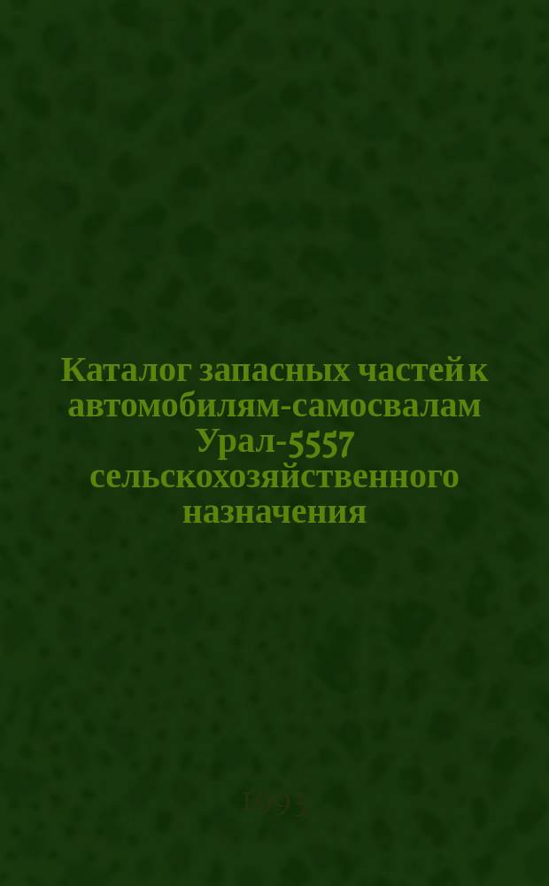 Каталог запасных частей к автомобилям-самосвалам Урал-5557 сельскохозяйственного назначения