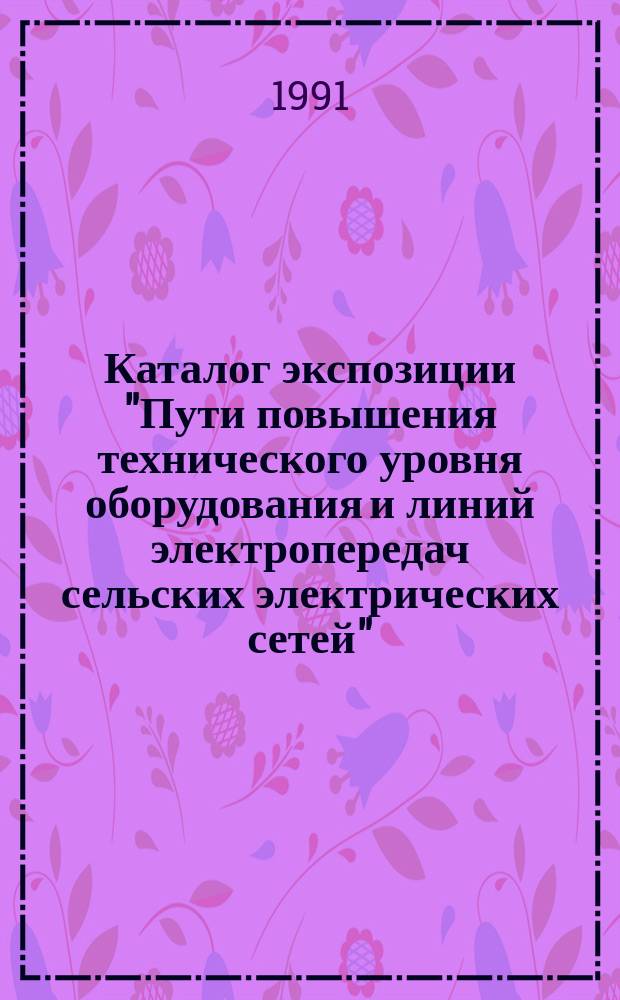 Каталог экспозиции "Пути повышения технического уровня оборудования и линий электропередач сельских электрических сетей"
