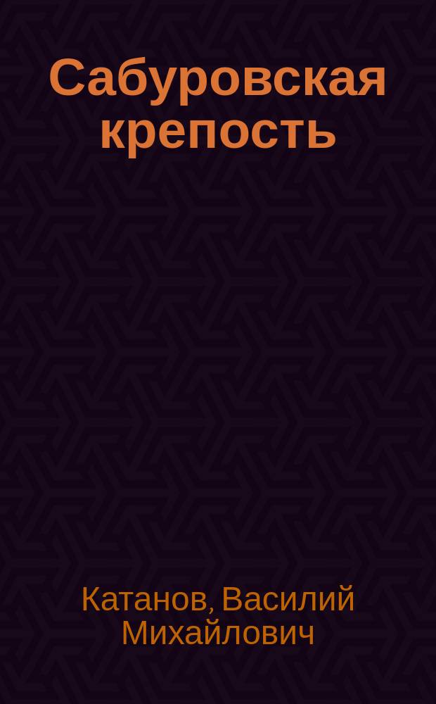 Сабуровская крепость : Ист. роман о рус. полководце Н.М. Каменском