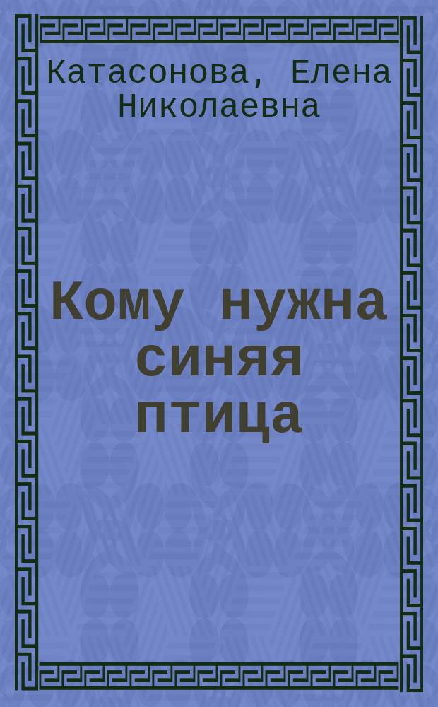 Кому нужна синяя птица: Роман; Бабий век - сорок лет: Повесть / Елена Катасонова. Вишневый омут : [Роман]