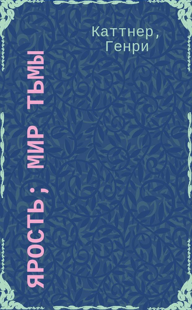 Ярость; Мир тьмы: Романы; Рассказы: Пер. с англ. / Генри Каттнер; Авт. послесл. В. Кан