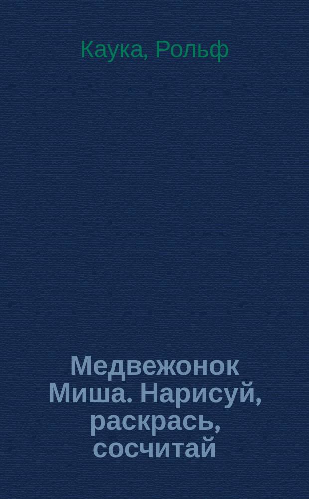 Медвежонок Миша. Нарисуй, раскрась, сосчитай : Пособие для игрового дошк. обучения; Пер. с нем.