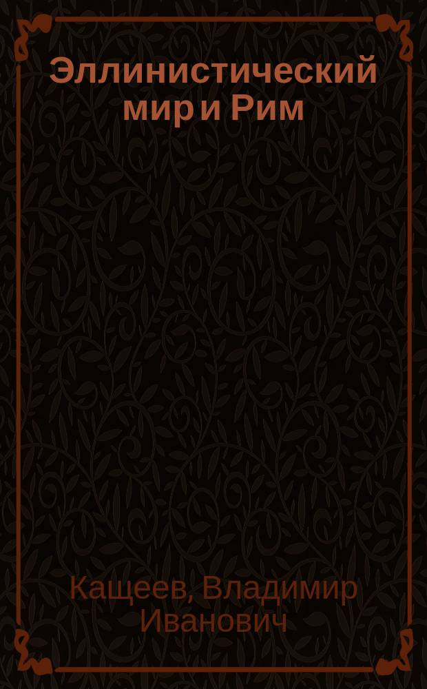 Эллинистический мир и Рим = The hellenistic world and Rome : Война, мир и дипломатия в 220 - 146 гг. до н. э