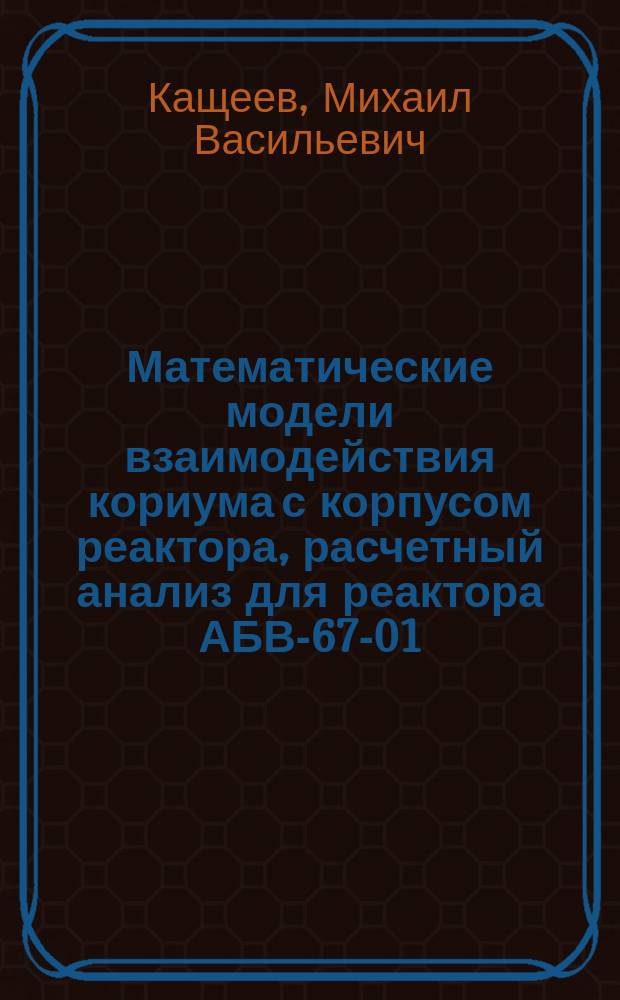 Математические модели взаимодействия кориума с корпусом реактора, расчетный анализ для реактора АБВ-67-01 : Автореф. дис. на соиск. учен. степ. к. т. н