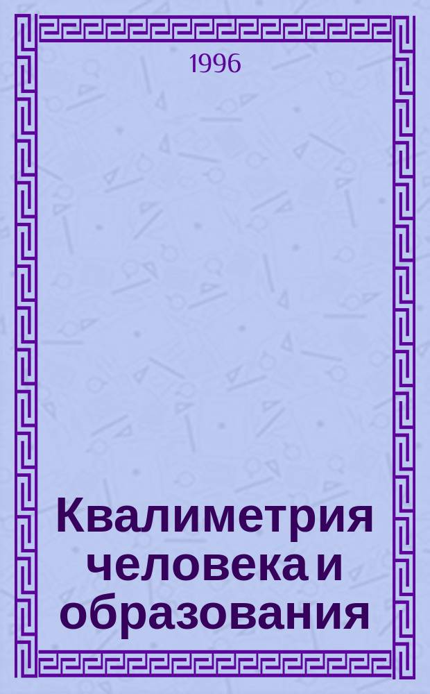 Квалиметрия человека и образования: методология и практика. Национальная система оценки качества образования в России : Пятый симп., Москва, 11-13 сент. 1996 г. : Посвящ. 10-летию Исслед. центра, 1986-1996 : Тез. докл