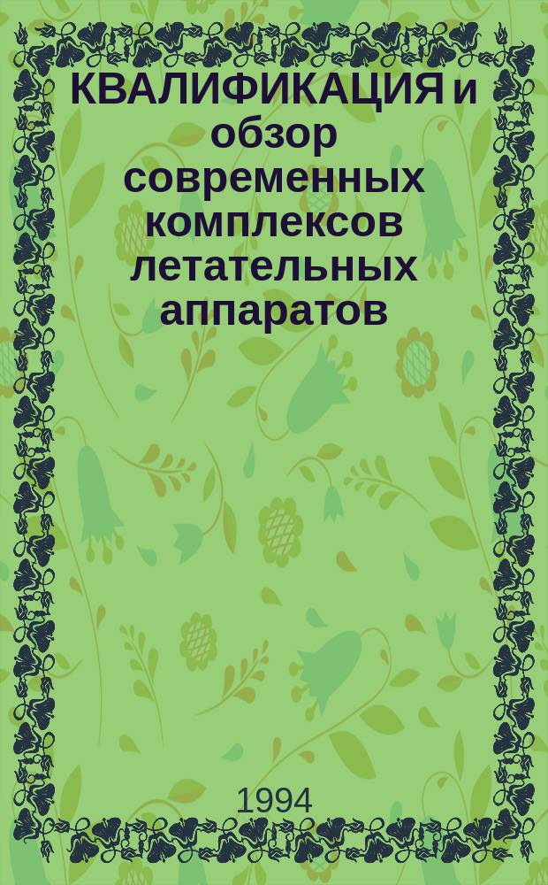 КВАЛИФИКАЦИЯ и обзор современных комплексов летательных аппаратов : Учеб. пособие для студентов спец. 13.04, 13.06, 13.13 по курсу "Введ. в спец.", "Введение в ракетно-косм. технику", "Конструкция ЛА", "Устройство назем. оборуд. комплексов ЛА"
