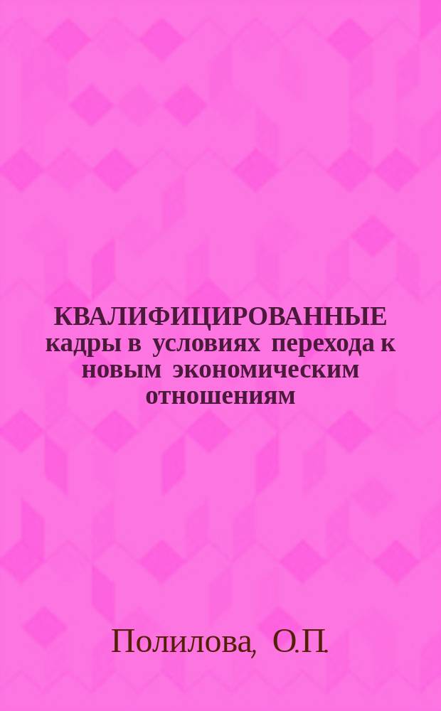 КВАЛИФИЦИРОВАННЫЕ кадры в условиях перехода к новым экономическим отношениям