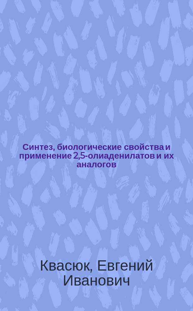 Синтез, биологические свойства и применение 2,5-олиаденилатов и их аналогов : Автореф. дис. на соиск. учен. степ. д. х. н