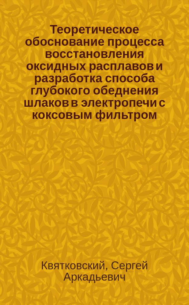 Теоретическое обоснование процесса восстановления оксидных расплавов и разработка способа глубокого обеднения шлаков в электропечи с коксовым фильтром : Автореф. дис. на соиск. учен. степ. к. т. н