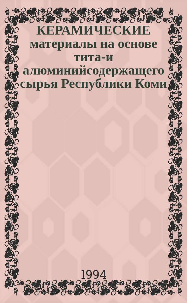КЕРАМИЧЕСКИЕ материалы на основе титан- и алюминийсодержащего сырья Республики Коми : Сб. ст