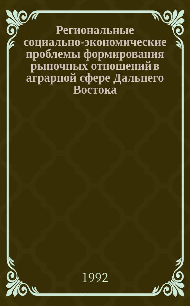 Региональные социально-экономические проблемы формирования рыночных отношений в аграрной сфере Дальнего Востока