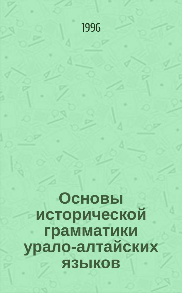 Основы исторической грамматики урало-алтайских языков : Структур. анализ морфол. строя тюрк., монг., тунгусо-маньчжур. и угро-фин. яз. на основе теории определенности в яз