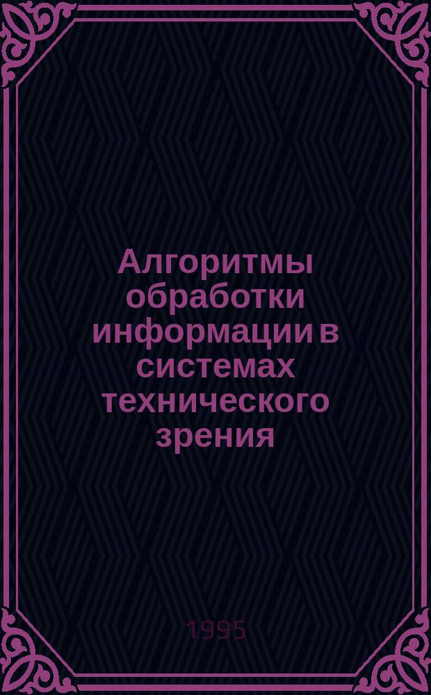 Алгоритмы обработки информации в системах технического зрения : Учеб. пособие