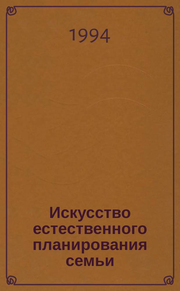 Искусство естественного планирования семьи : Пер. с англ.