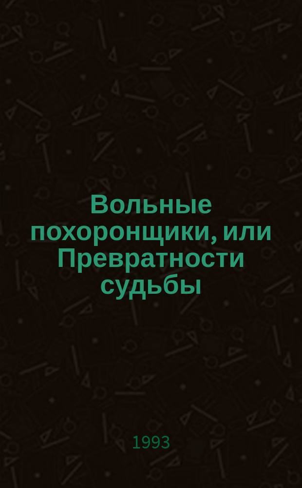 Вольные похоронщики, или Превратности судьбы : Сказоч. повесть : Для детей