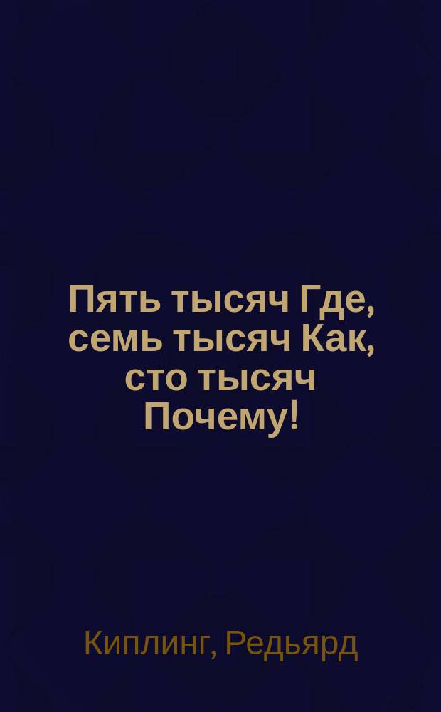 ...Пять тысяч Где, семь тысяч Как, сто тысяч Почему!