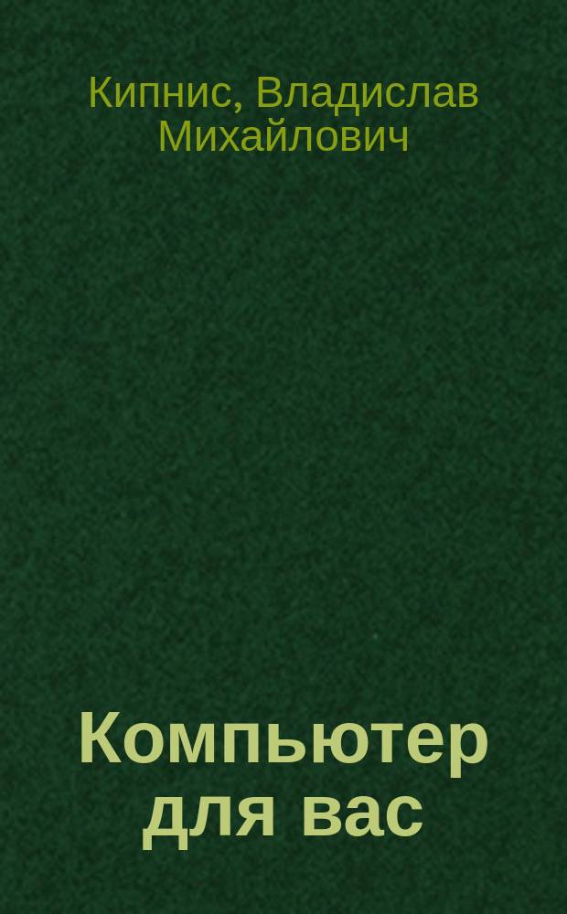 Компьютер для вас : О том, как писать, рисовать, считать, и еще о многом другом, что можно сделать с помощью персон. компьютера : Учеб. пособие : Школьникам, студентам, учителям, бухгалтерам, бизнесменам