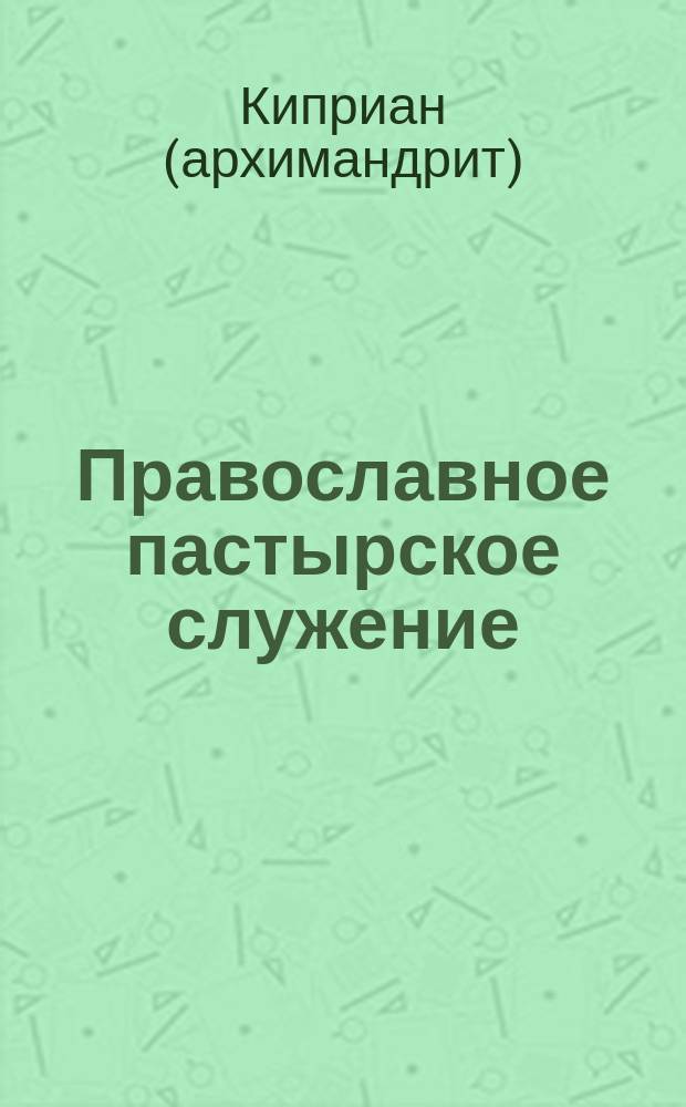 Православное пастырское служение : Из курса лекций по пастыр. богословию