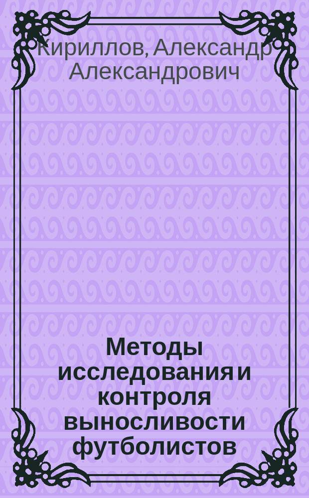Методы исследования и контроля выносливости футболистов : Метод. разраб. для слушателей ВШТ и студентов ГЦОЛИФКа (2-4 годов обучения)